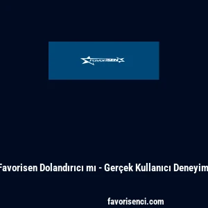 Favorisen Dolandırıcı mı - Ger&ccedil;ek Kullanıcı Deneyimi