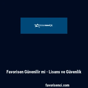 Favorisen G&uuml;venilir mi - Lisans ve G&uuml;venlik